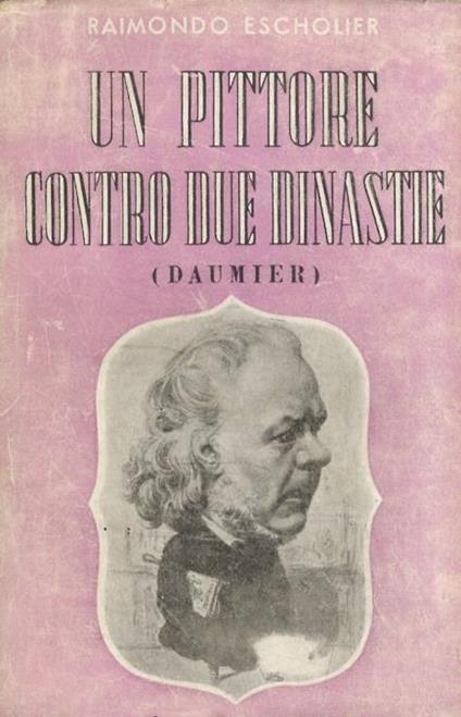 Un pittore contro due dinastie. (Onorato Daumier) - Raimondo Escholier - copertina
