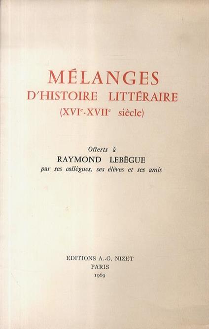 Mélanges d'histoire littéraire (XVIe - XVIIe siècle). Offerts à Raymond Lebègue. Par ses collègues, ses élèves et ses amis - copertina