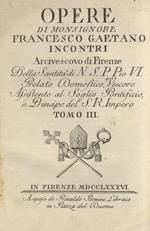 Opere di monsignore Francesco Gaetano Incontri, arcivescovo di Firenze [.] Tomo III, IV, V, VI [Segue:] Supplemento all'opere di monsignore Fran.co Gaet.o Incontri [.] contenente la di lui traduzione delle lettere del p. Seedorff con aggiunta di