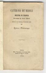 Caterina de' Medici. Dramma in versi liberi diviso in un prologo e 4 atti