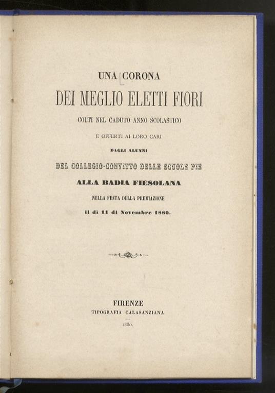 CORONA (UNA) dei meglio eletti fiori colti nel caduto anno scolastico e offerti ai loro cari dagli alunni del Collegio-Convitto delle Scuole Pie alla Badia Fiesolana nella festa della premiazione, il dì 11 di novembre 1880 - copertina