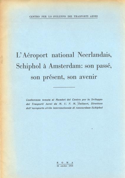 L' Aéroport national Neerlandais, Schiphol à Amsterdam: son passè, son prèsent, son avenir. Conferenza tenuta ai Membri del Centro per lo Sviluppo dei Trasporti Aerei (...) - Ulrich François Marie Dellaert - copertina