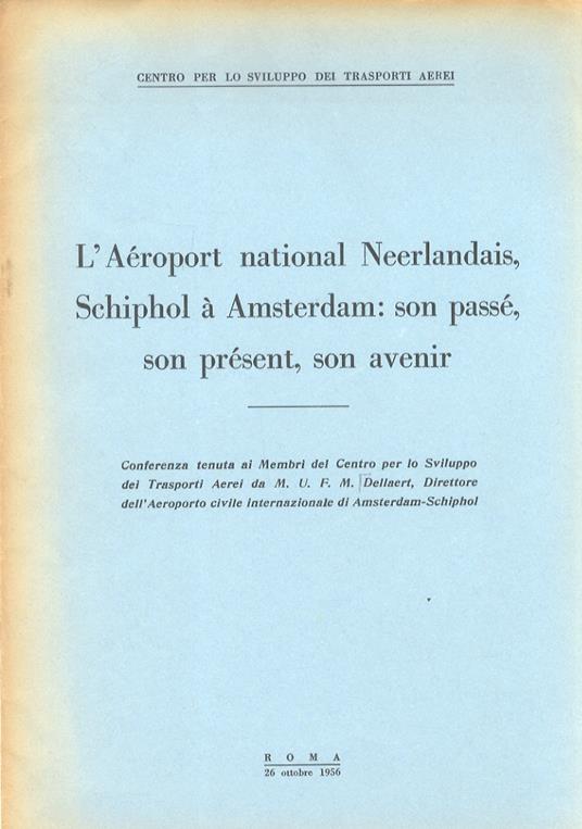 L' Aéroport national Neerlandais, Schiphol à Amsterdam: son passè, son prèsent, son avenir. Conferenza tenuta ai Membri del Centro per lo Sviluppo dei Trasporti Aerei (...) - Ulrich François Marie Dellaert - copertina