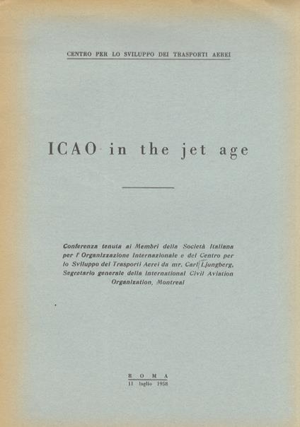 ICAO (International Civil Aviation Organization) in the jet age. Conferenza tenuta ai Membri della Società Italiana per l'Organizzazione Internazionale e del Centro per lo Sviluppo dei Tasporti Aerei (...) - Carl Ljungberg - copertina