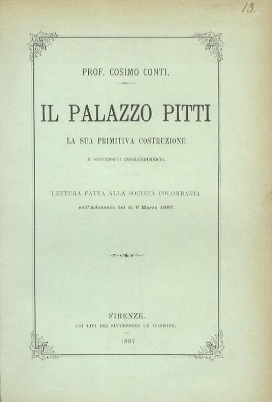 Il palazzo Pitti. La sua primitiva costruzione e successivi ingrandimenti. Lettura fatta alla Società Colombaria nell'adunanza del dì 6 marzo 1887 - Cosimo Conti - copertina