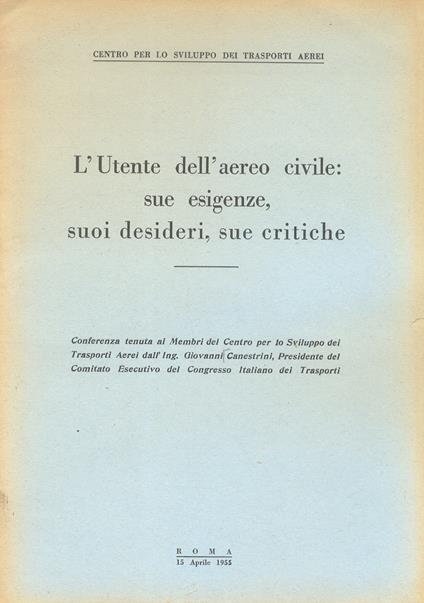L' Utente dell'aereo civile: sue esigenze, suoi desideri, sue critiche. Conferenza tenuta ai Membri del Centro per lo Sviluppo dei Trasporti Aerei (...) - Giovanni Canestrini - copertina