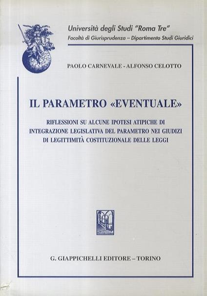 Il parametro “eventuale”. Riflessioini su alcune ipotesi atipiche di integrazione legislativa del parametro nei giudizi di legittimità costituzionale delle leggi - P. Carnevale - copertina