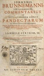 Johannis Brunnemanni [...] Commentarius in quinquaginta libros Pandectarum opus theoretico-practicum, ab ipso autore recognitum. Legum plurimarum, in priori editione omissarum, interpretatione adauctum [...] A Samuele Strykio, jc. Accessit ex ejusdem
