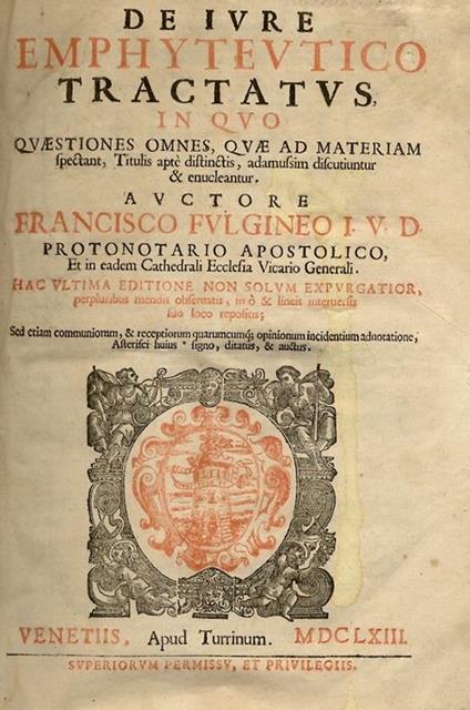 De iure emphyteutico tractatus in quo quaestiones omnes, quæ ad materiam spectant, titulis aptè distinctis, adamussin discutiuntur & enucleantur. Auctore Francisco Fulgineo [...] Hac ultima editione non solum expurgatior [...] - copertina