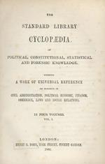 Standard (The) Library Cyclopaedia of Political, Constitutional, Statistical and Forensic Knowledge. Forming a Work of Universal Reference on Subjects of Civic Administration, Political Economy, Finance, Commerce, Laws and Social Relations