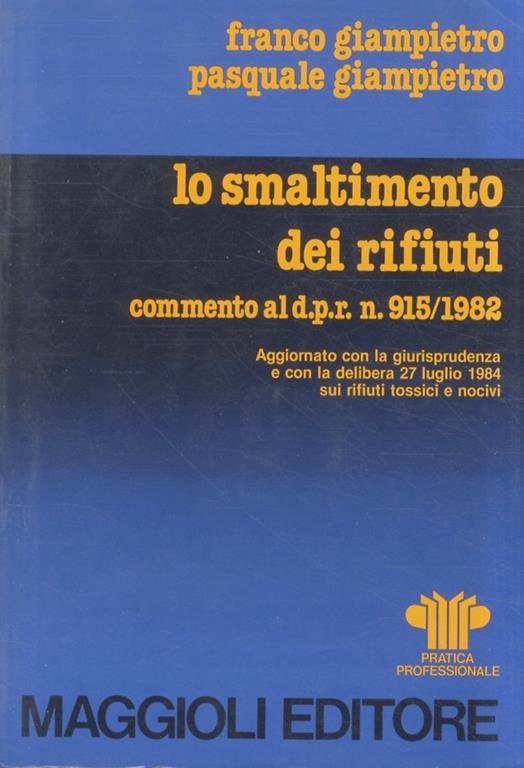 Lo smaltimento dei rifiuti. Commento al D.R.R. 915/1982. Aggionato con la giurisprudenza e con la delibera 27 luglio 1984 sui rifiuti tossici e nocivi - Franco Giampietro - copertina