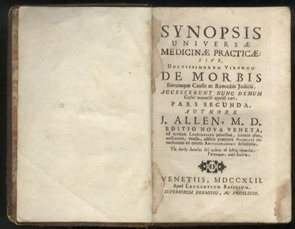 Synopsis universae Medicinae practicae: sive, Doctissimorum Virorum De Morbi eorumque Causis ac Remediis Judicia. Accesserunt nunc demum casus nonnulli oppido rari. Pars Secunda. Editio nova Veneta, ad tertiam Londinensem prioribus - John Allen - copertina