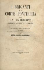 I briganti e la corte pontificia, ossia. La cospirazione borbonico-clericale svelata. Riflessioni storico-politiche con seguito della storia completa e documentata sul brigantaggio. Tomo primo [- tomo secondo]