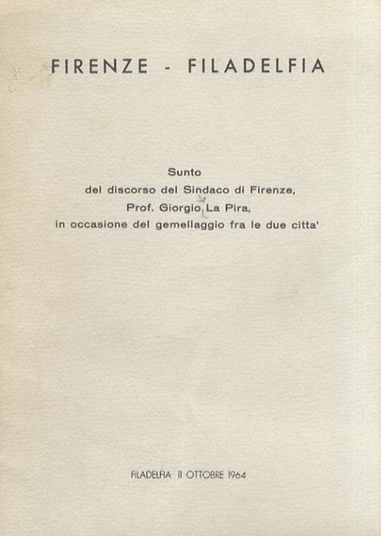 Firenze - Filadelfia. Sunto del discorso del Sindaco di Firenze, prof. Giorgio La Pira in occasione del gemellaggio fra le due città. Filadelfia, 11 ottobre 1964 - Giorgio La Pira - copertina
