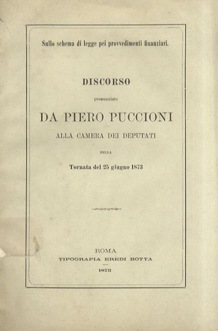 Sullo schema di legge pei provvedimenti finanziari. Discorso pronunziato da Piero Puccioni alla cxamera dei Deputati nella tornata del 25 giugno 1873 - Piero Puccioni - copertina