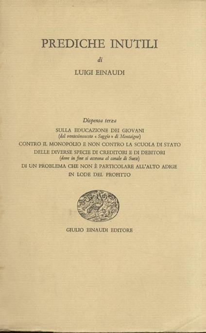 Prediche inutili. Dispensa terza. Sulla educazione dei giovani (del ventesimosesto “Saggio” di Montaigne) Contro il monopolio e non contro la scuola di stato Delle diverse specie di creditori e di debitori (dove in fine si accenna al canale di Suez - Luigi Einaudi - copertina