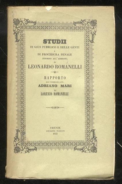 Studii di gius pubblico e delle genti e di procedura penale intorno all’arresto di Leonardo Romanelli. Rapporto all’egregio avv. Adriano Mari - Lorenzo Romanelli - copertina