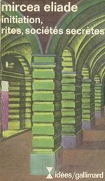 Initiation, rites, sociétés secrètes. Naissance mystiques. Essai sur quelques types d'initiation