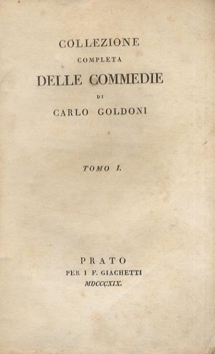 Collezione completa delle commedie. [Tomi da I a V, da VII a XIV, da XVI a XXX]. [Segue:] Goldoni C. Memorie di Carlo Goldoni per l’istoria della sua vita e del suo teatro. Traduzione nuovamente rivista sull’originale francese. Tomo primo [- tomo ter - Carlo Goldoni - copertina
