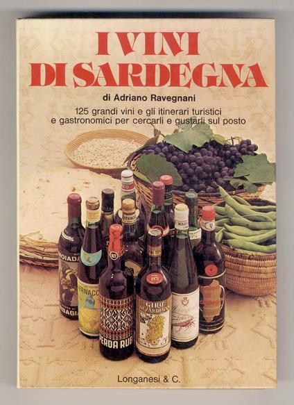 I vini di Sardegna. 125 grandi vini e gli itinerari turistici e gastronomici per cercarli e gustarli sul posto. Con la collaborazione per la parte turistica di V. Frigo. Prefazione di P. Rombi. 124 schede - Adriano Ravegnani - copertina