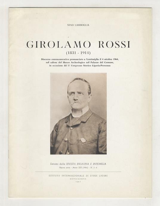 Girolamo Rossi (1831 - 1914). Discorso commemorativo pronunciato a Ventimiglia il 4 ottobre 1964, nel salone del Museo Archeologico nel Palazzo del Comune, in occasione del I Congresso Storico Liguria-Provenza. Estratto dalla Rivista Ingauna e Inteme - Nino Lamboglia - copertina