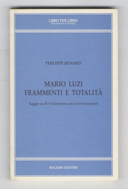 Mario Luzi, frammenti e totalità. Saggio su «Per il battesimo dei nostri frammenti» - Philippe Renard - copertina