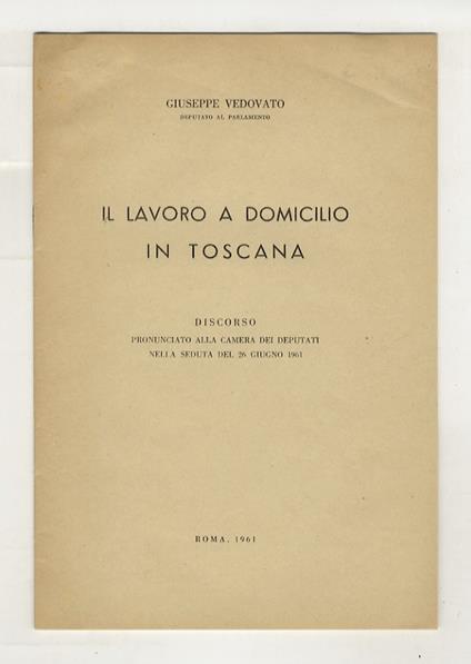 Il lavoro a domicilio in Toscana. Discorso pronunciato alla camera dei Deputati nella seduta del 26 giugno 1961 - Giuseppe Vedovato - copertina