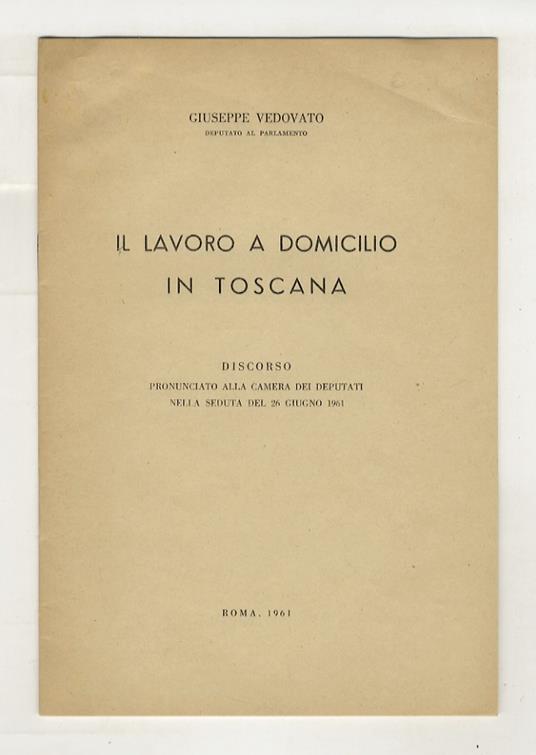 Il lavoro a domicilio in Toscana. Discorso pronunciato alla camera dei Deputati nella seduta del 26 giugno 1961 - Giuseppe Vedovato - copertina
