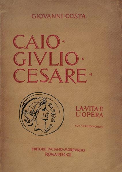 Caio Giulio Cesare. La vita e l'opera nei tempi del I sec. a. Cr. che non furono suoi - Giovanni Costa - copertina