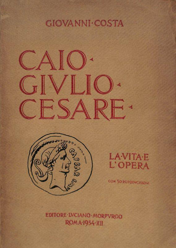Caio Giulio Cesare. La vita e l'opera nei tempi del I sec. a. Cr. che non furono suoi