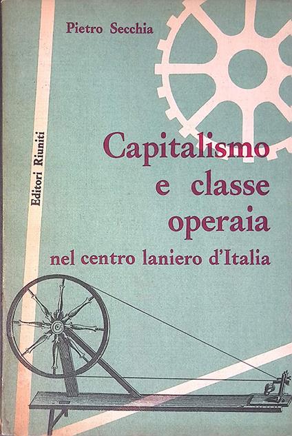Capitalismo e classe operaia nel centro laniero d'Italia - Pietro Secchia - copertina