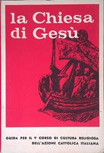 La chiesa di Gesù. Guida per il V Corso di Cultura Religiosa dell' A.C.I