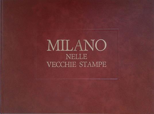 Milano nelle vecchie stampe. Avvenimenti, costumi, piante. Secondo volume - Paolo Arrigoni - copertina