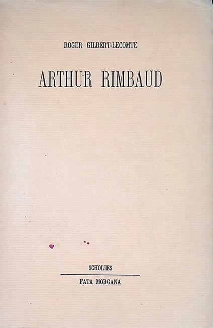 Arthur Rimbaud. Precede de La mort, le mot et Le mort-mot par Bernard Noel - Roger Gilbert-Lecomte - copertina