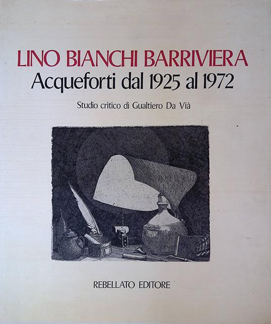 Lino Bianchi Barriviera. Acqueforti dal 1925 al 1972. Studio critico di Gualtiero Da Vià - copertina