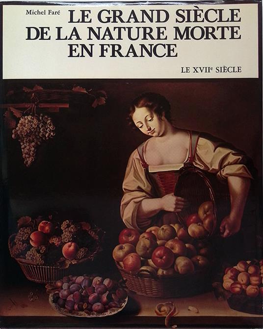 Le grand siècle de la nature morte en France. Le XVIIe siècle - Michel Faré - copertina