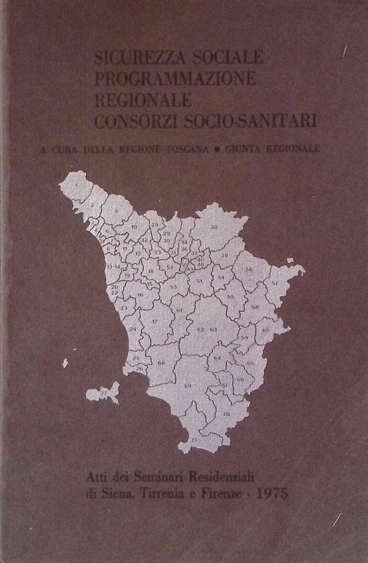 Sicurezza sociale programmazione regionale consorzi socio-sanitari. Atti dei Seminari Residenziali di Siena, Tirrenia e Firenze 1975