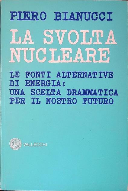 La svolta nucleare. Le fonti alternative di energia: una scelta drammatica per il nostro futuro - Piero Bianucci - copertina