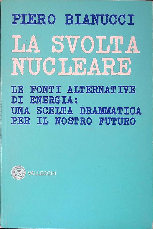La svolta nucleare. Le fonti alternative di energia: una scelta drammatica per il nostro futuro - Piero Bianucci - copertina