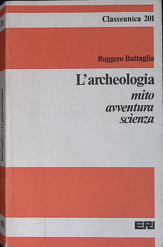 L' archeologia, mito, avventura, scienza - Ruggero Battaglia - copertina