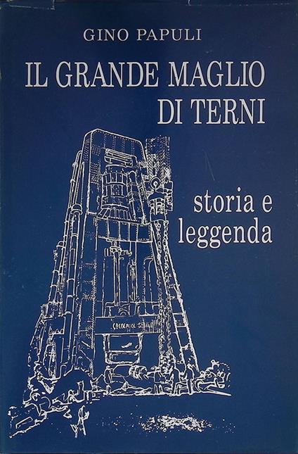 Il grande maglio di Terni. Storia e leggenda - Gino Papuli - copertina
