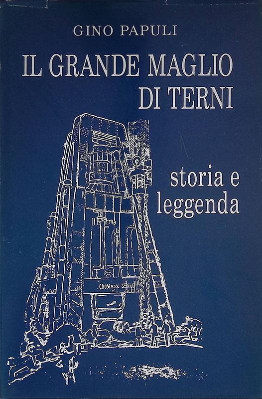 Il grande maglio di Terni. Storia e leggenda - Gino Papuli - copertina