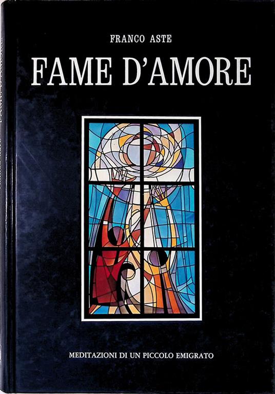 Fame d'amore. Meditazioni di un piccolo emigrato - Franco Aste - copertina
