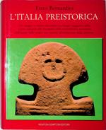 L' Italia Preistorica. Un viaggio a ritroso nel tempo tra luoghi suggestivi della nostra penisola alla riscoperta della straordinaria avventura dell'uomo dalle origini più remote all'invenzione della scrittura