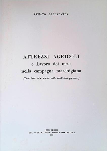 Attrezzi agricoli e lavoro dei mesi nella campagna marchigiana. Contributo allo studio delle tradizioni popolari - Renato Bellabarba - copertina
