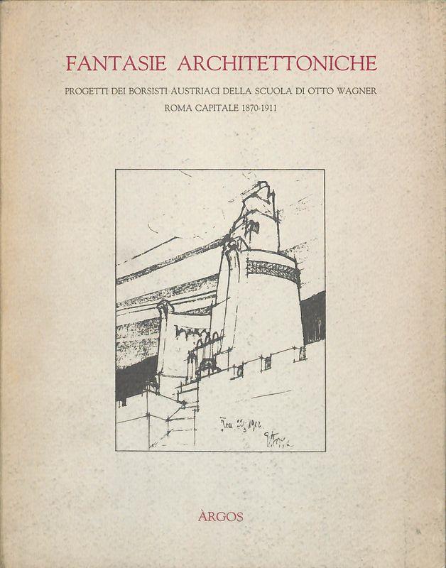 Fantasie architettoniche. Progetti dei borsisti austriaci della scuola di Otto Wagner. Roma capitale 1870-1911