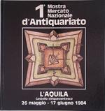 Prima Mostra Mercato Nazionale d'Antiquariato. L'Aquila, Castello Cinquecentesco, 26 maggio - 17 giugno 1984