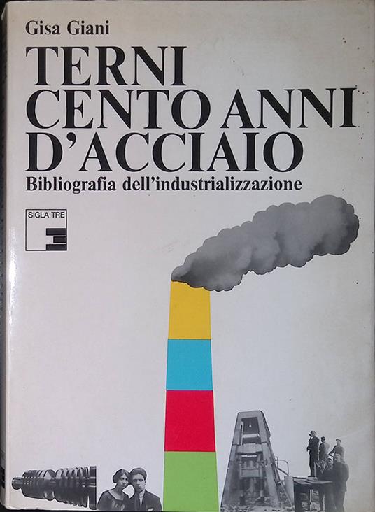 Terni. Cento anni d'acciaio. Bibliografia dell'industrializzazione - Gisa Giani - copertina