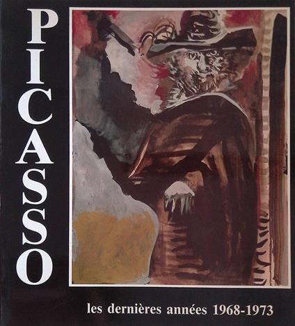 Picasso. Les dernières années 1968-1973. Gli ultimi anni - Brigitte Baer - copertina