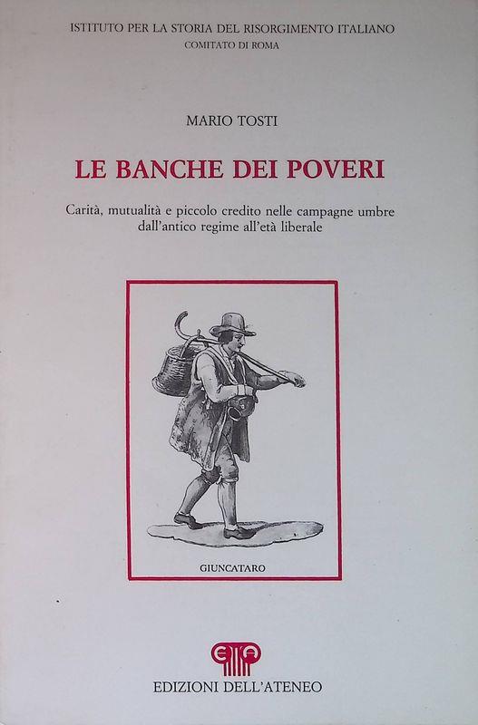 Le banche dei poveri. Carità, mutualità e piccolo credito nelle campagne umbre dell' antico regime all' età liberale